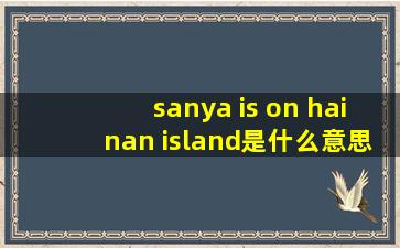 sanya is on hainan island是什么意思